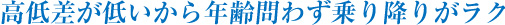 高低差が低いから年齢問わず乗り降りがラク